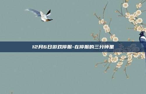 12月6日游戏停服-在停服的三分钟里