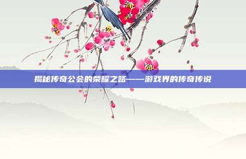 揭秘传奇公会的荣耀之路——游戏界的传奇传说