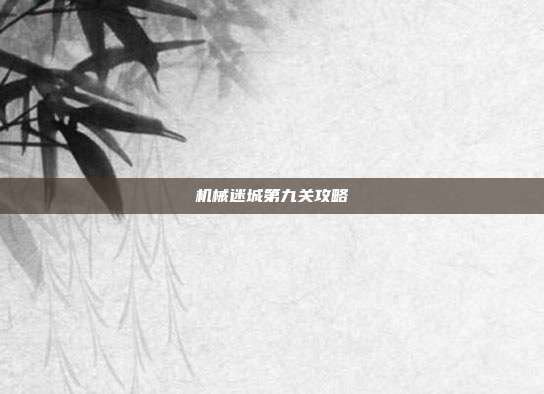 机械迷城第九关攻略