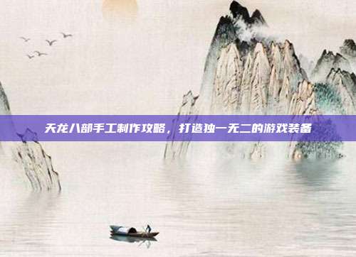 天龙八部手工制作攻略,打造独一无二的游戏装备