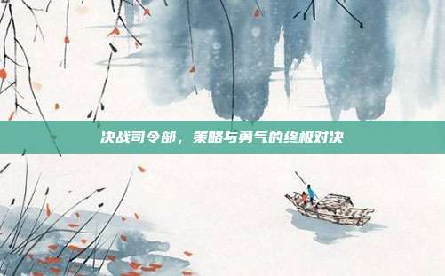 决战司令部,策略与勇气的终极对决