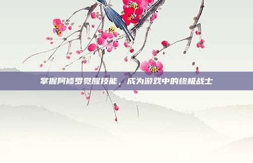 掌握阿修罗觉醒技能，成为游戏中的终极战士