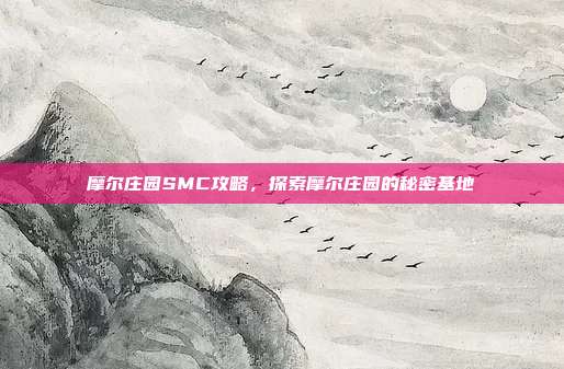 摩尔庄园SMC攻略，探索摩尔庄园的秘密基地