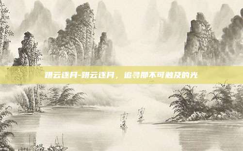 蹑云逐月-蹑云逐月,追寻那不可触及的光