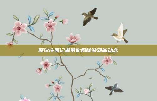 摩尔庄园记者带你揭秘游戏新动态
