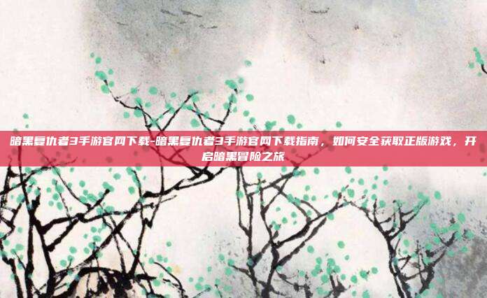 暗黑复仇者3手游官网下载-暗黑复仇者3手游官网下载指南，如何安全获取正版游戏，开启暗黑冒险之旅