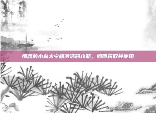 愤怒的小鸟太空版激活码攻略,如何获取并使用
