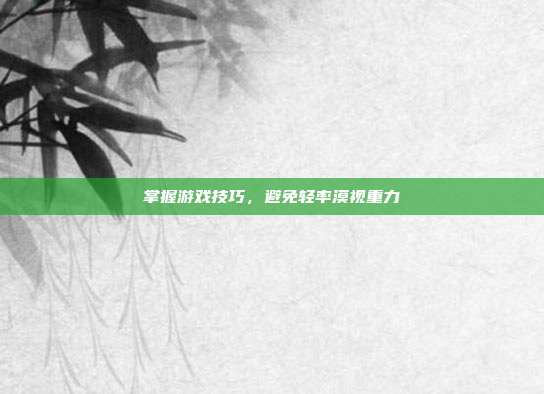 掌握游戏技巧,避免轻率漠视重力