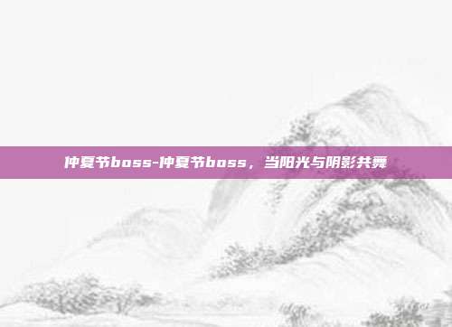 仲夏节boss-仲夏节boss,当阳光与阴影共舞