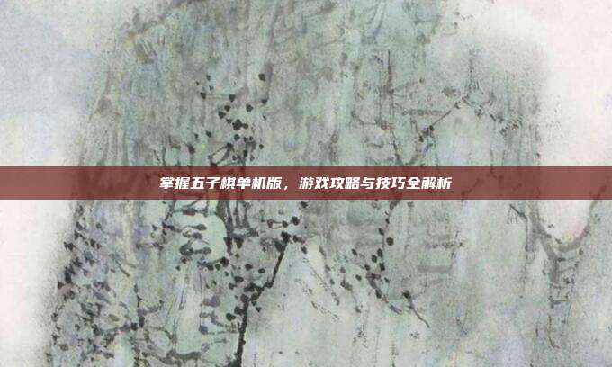 掌握五子棋单机版,游戏攻略与技巧全解析