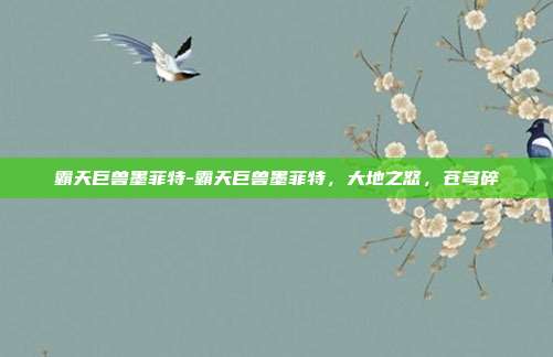 霸天巨兽墨菲特-霸天巨兽墨菲特,大地之怒,苍穹碎