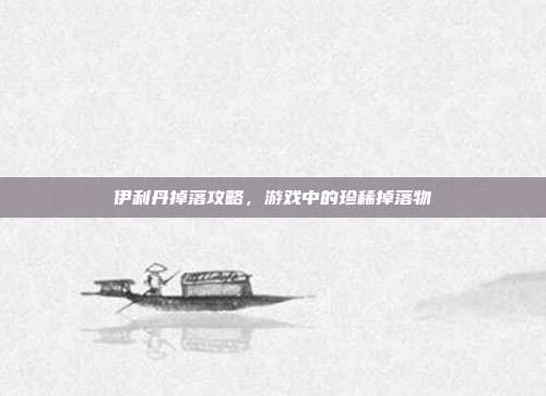 伊利丹掉落攻略，游戏中的珍稀掉落物