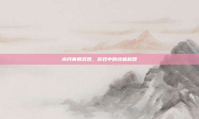 水月青钢武器,游戏中的终极利器