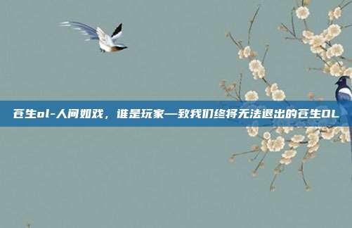 苍生ol-人间如戏,谁是玩家—致我们终将无法退出的苍生OL