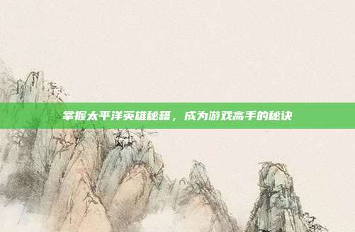 掌握太平洋英雄秘籍,成为游戏高手的秘诀