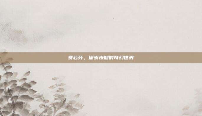 赛若芬,探索未知的奇幻世界