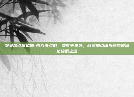 剑灵加点模拟器-告别洗点泪,决胜千里外,剑灵加点模拟器的数据化决策之道