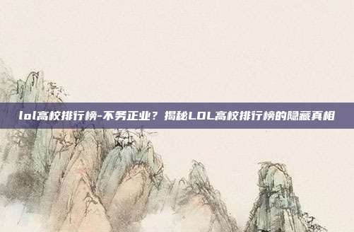 lol高校排行榜-不务正业？揭秘LOL高校排行榜的隐藏真相