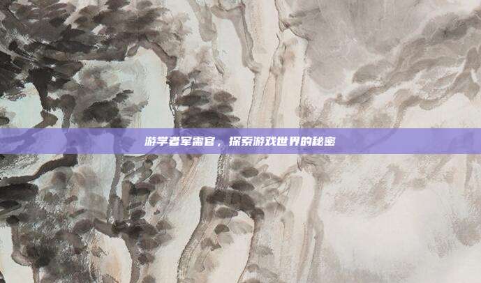 游学者军需官,探索游戏世界的秘密