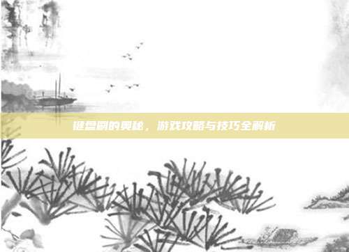 键盘刷的奥秘，游戏攻略与技巧全解析