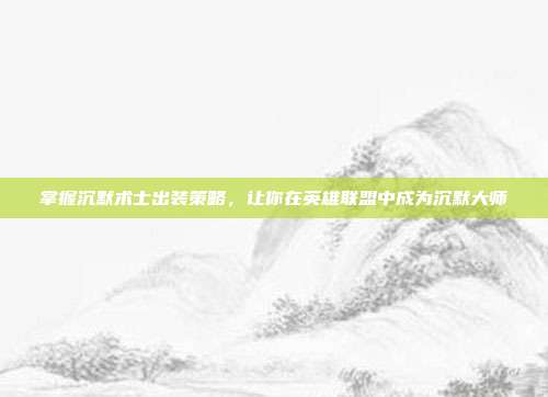 掌握沉默术士出装策略,让你在英雄联盟中成为沉默大师