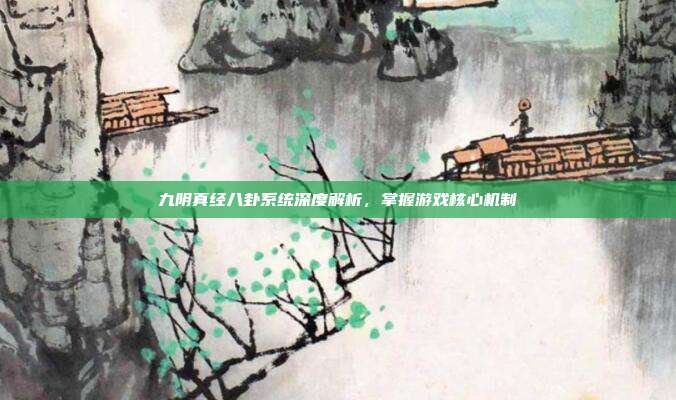 九阴真经八卦系统深度解析，掌握游戏核心机制