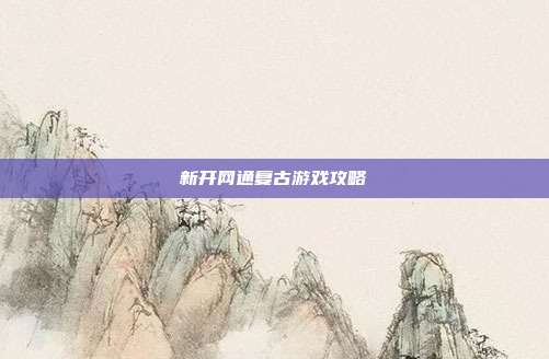 新开网通复古游戏攻略