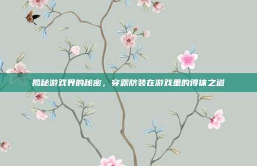 揭秘游戏界的秘密,穿露脐装在游戏里的得体之道