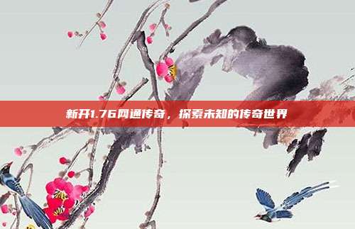 新开1.76网通传奇,探索未知的传奇世界