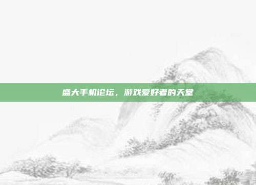 盛大手机论坛,游戏爱好者的天堂