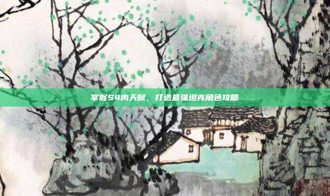 掌握S4肉天赋，打造最强坦克角色攻略