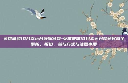 英雄联盟10月幸运召唤师官网-英雄联盟10月幸运召唤师官网全解析，折扣、参与方式与注意事项