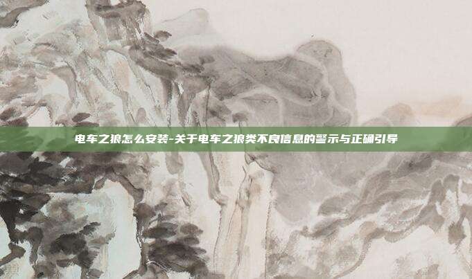 电车之狼怎么安装-关于电车之狼类不良信息的警示与正确引导
