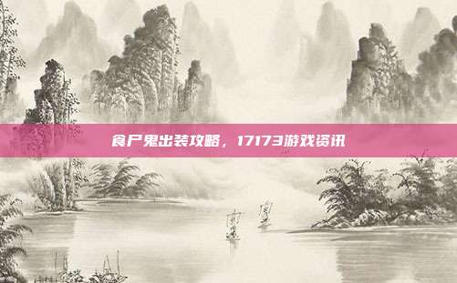 食尸鬼出装攻略，17173游戏资讯