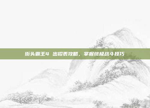 街头霸王4 出招表攻略,掌握终极战斗技巧