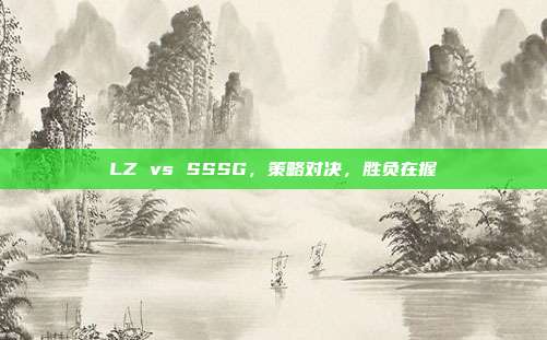 LZ vs SSSG,策略对决,胜负在握