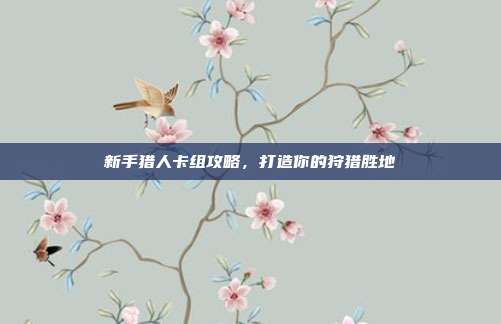 新手猎人卡组攻略，打造你的狩猎胜地