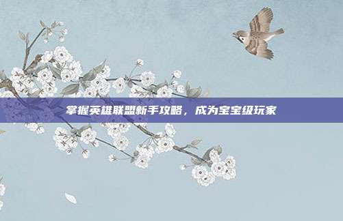 掌握英雄联盟新手攻略,成为宝宝级玩家