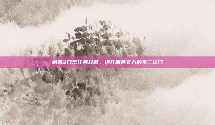 剑网3日常任务攻略，提升角色实力的不二法门