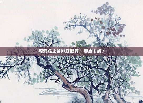 探索龙之谷游戏世界,要点卡吗?