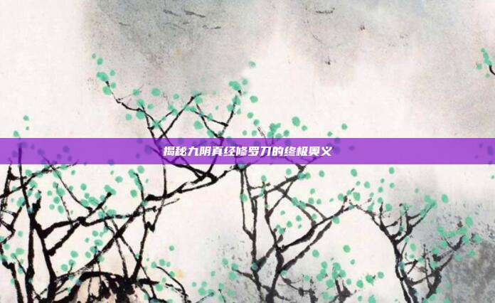 揭秘九阴真经修罗刀的终极奥义