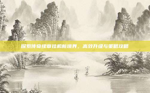 探索传奇续章挂机新境界,高效升级与策略攻略