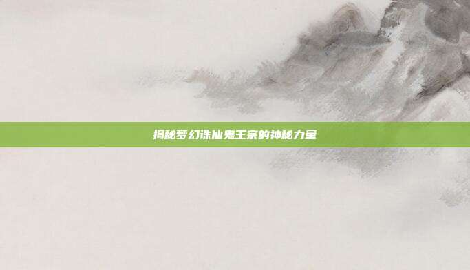 揭秘梦幻诛仙鬼王宗的神秘力量