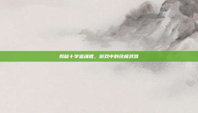 揭秘十字追魂棍,游戏中的终极武器