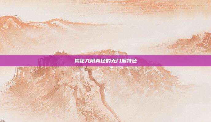 揭秘九阴真经的无门派特色