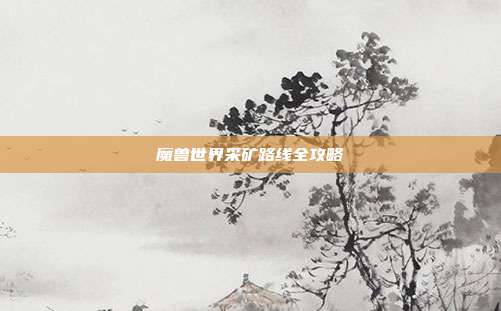 魔兽世界采矿路线全攻略