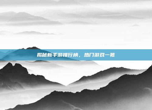 揭秘新手游排行榜,热门游戏一览