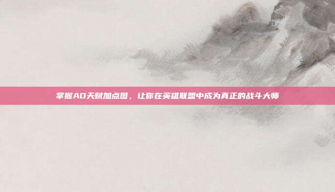 掌握AD天赋加点图,让你在英雄联盟中成为真正的战斗大师
