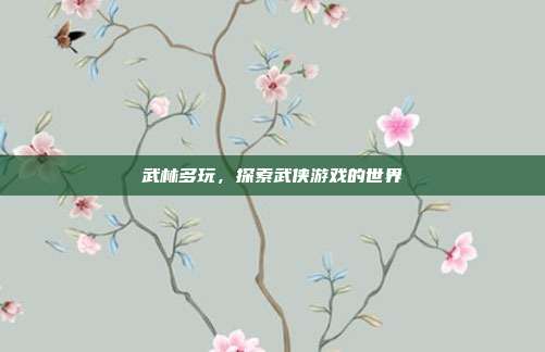 武林多玩，探索武侠游戏的世界