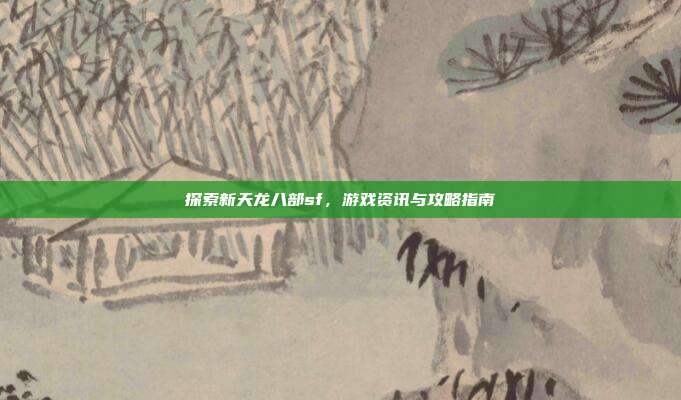 探索新天龙八部sf,游戏资讯与攻略指南